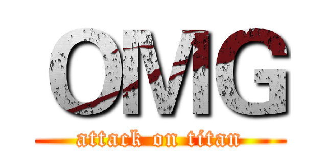 ＯＭＧ (attack on titan)