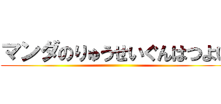 マンダのりゅうせいぐんはつよい ()