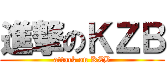 進撃のＫＺＢ (attack on KZB)