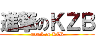 進撃のＫＺＢ (attack on KZB)