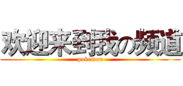 欢迎来到我の频道 (pokemon)