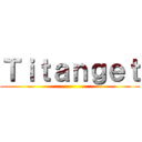 Ｔｉｔａｎｇｅｔ ()