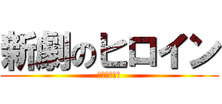 新劇のヒロイン (・・・・・？)