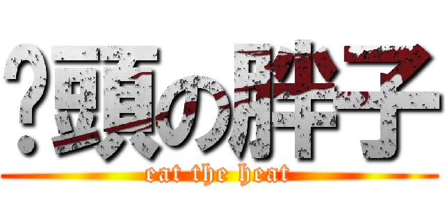 撿頭の胖子 (eat the heat)