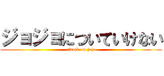 ジョジョについていけない (attack on jojo)