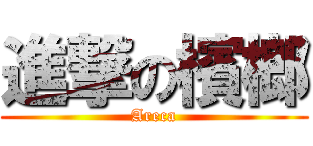 進撃の檳榔 (Areca)