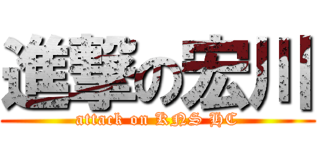 進撃の宏川 (attack on KNS HC)