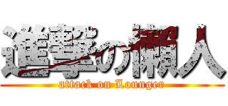 進撃の懶人 (attack on Lounger)