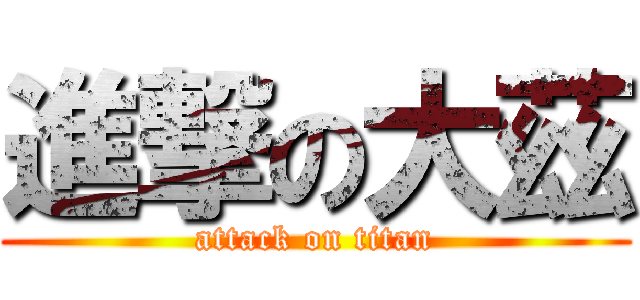 進撃の大茲 (attack on titan)
