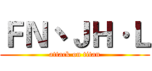 ＦＮ丶ＪＨ·Ｌ (attack on titan)