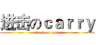 进击のｃａｒｒｙ (attack on carry)