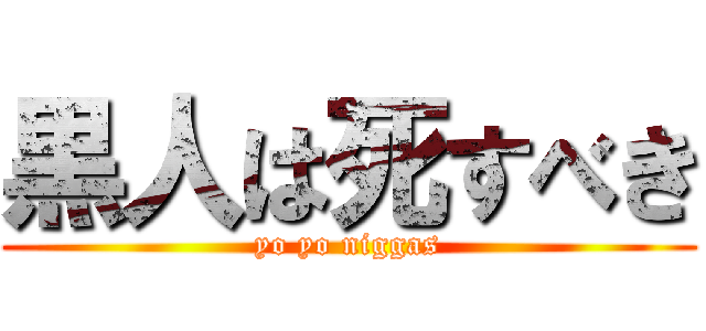 黒人は死すべき (yo yo niggas)