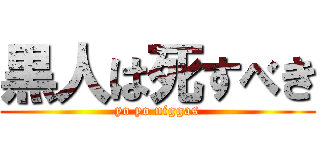 黒人は死すべき (yo yo niggas)