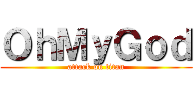 ＯｈＭｙＧｏｄ (attack on titan)