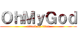 ＯｈＭｙＧｏｄ (attack on titan)