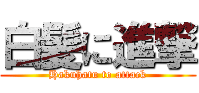 白髪に進撃 (Hakuhatu to attack)