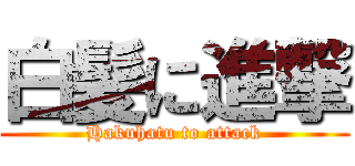 白髪に進撃 (Hakuhatu to attack)