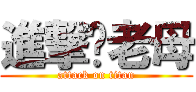 進撃你老母 (attack on titan)
