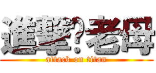 進撃你老母 (attack on titan)
