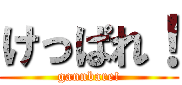 けっぱれ！ (gannbare!)