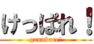 けっぱれ！ (gannbare!)