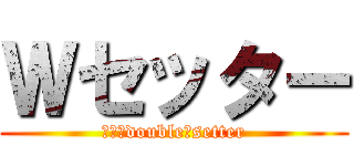 Ｗセッター (　　　double　setter)