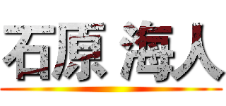 石原 海人 ()