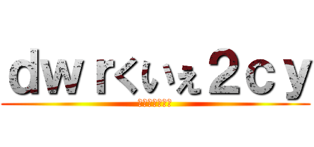 ｄｗｒくいぇ２ｃｙ (ｊ３うくｘｈｘ)