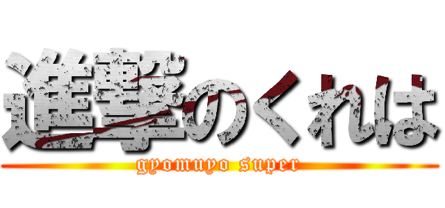 進撃のくれは (gyomuyo super)