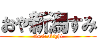 おや新潟すみ (Good Night)