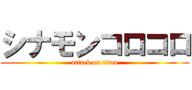 シナモンコロコロ (attack on titan)