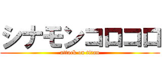 シナモンコロコロ (attack on titan)