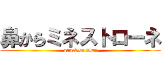 鼻からミネストローネ (attack on titan)