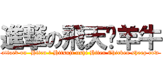 進撃の飛天雞羊牛 (attack on  Hiten 雞 Hitsuji ushi Hiten Chicken sheep cow)