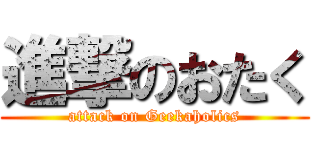 進撃のおたく (attack on Geekaholics)