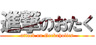 進撃のおたく (attack on Geekaholics)