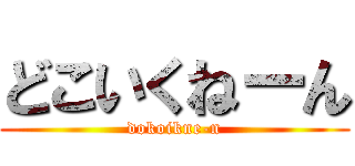 どこいくねーん (dokoikne-n)