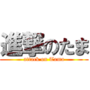 進撃のたま (attack on Tama)