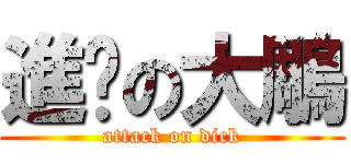 進擊の大鵰 (attack on dick)