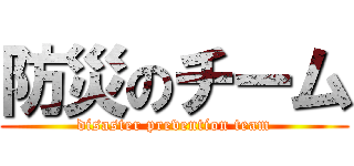 防災のチーム (disaster prevention team)