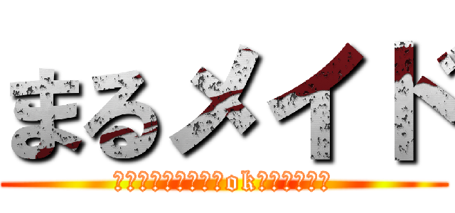 まるメイド (普段だめなことでもokしますよ♪♪)