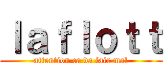 ｌａｆｌｏｔｔ (attention ca va fair mal)
