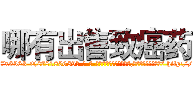 哪有出售致癌药 (哪有出售致癌药【电-186x2687x6963-Q278180069元-吉-药-业】我们做的是长期生意,靠的是老客户长期支持 http://sngk.net/3ns0or
)