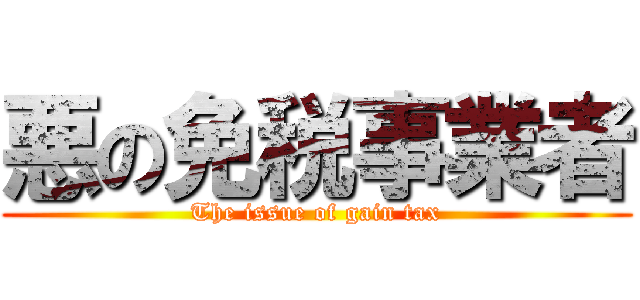悪の免税事業者 (The issue of gain tax)