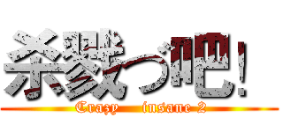 杀戮づ吧！ ( Crazy    insane 2)