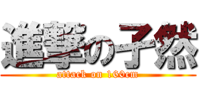 進撃の孑然 (attack on 160cm)