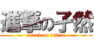 進撃の孑然 (attack on 160cm)