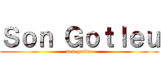 Ｓｏｎ Ｇｏｔｌｅｕ (son gotleu)