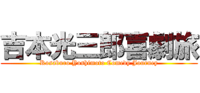 吉本光三郎喜劇旅 (Kosaburo Yoshimoto Comedy Journey)