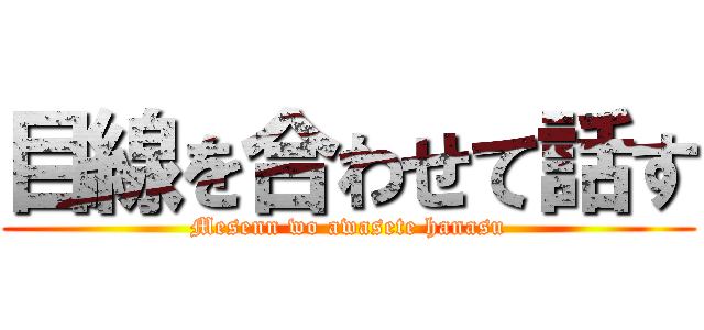 目線を合わせて話す (Mesenn wo awasete hanasu)